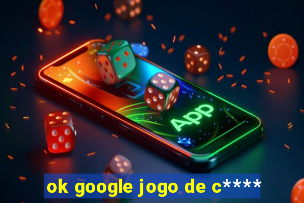 ok google jogo de c****